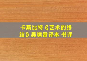 卡斯比特《艺术的终结》吴啸雷译本 书评